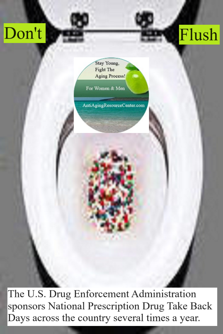 Don’t flush any drugs down the toilet. The U.S. Drug Enforcement Administration sponsors National Prescription Drug Take Back Days across the country several times a year.